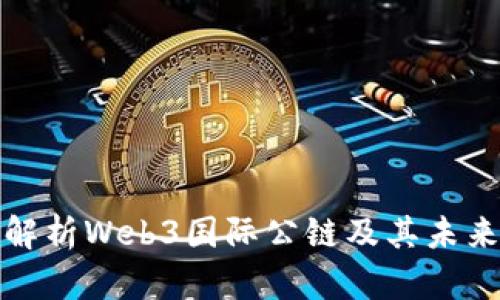 全面解析Web3国际公链及其未来发展